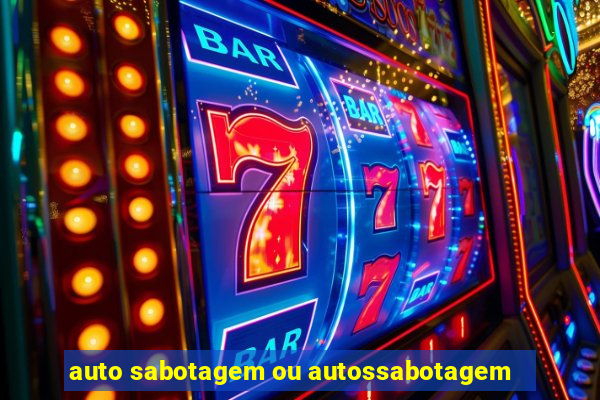 auto sabotagem ou autossabotagem