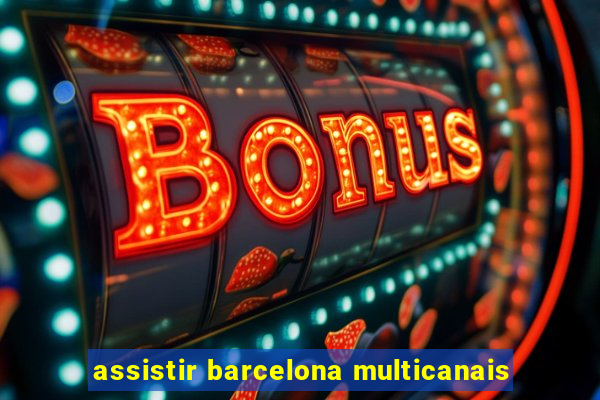 assistir barcelona multicanais