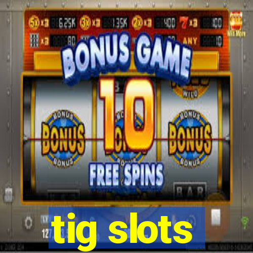 tig slots