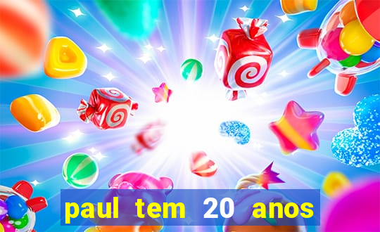 paul tem 20 anos de idade