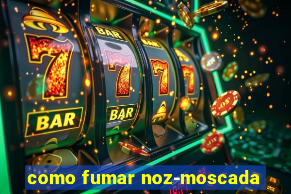 como fumar noz-moscada