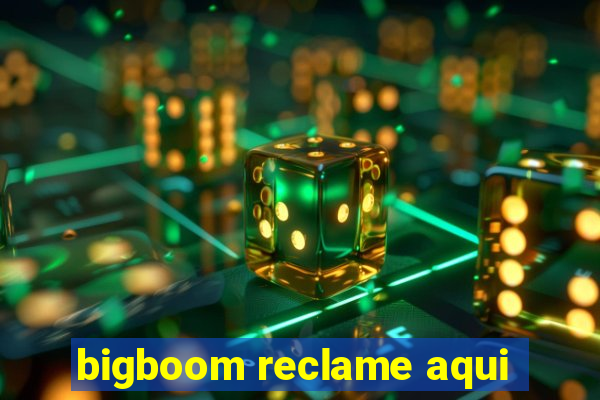 bigboom reclame aqui