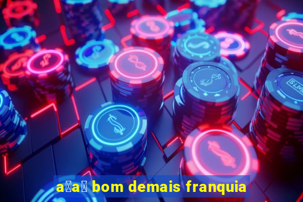 a莽a铆 bom demais franquia