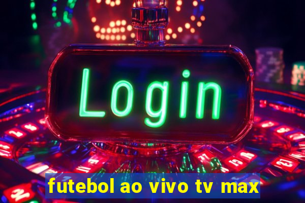 futebol ao vivo tv max