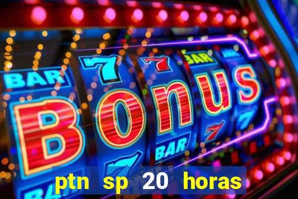 ptn sp 20 horas de hoje