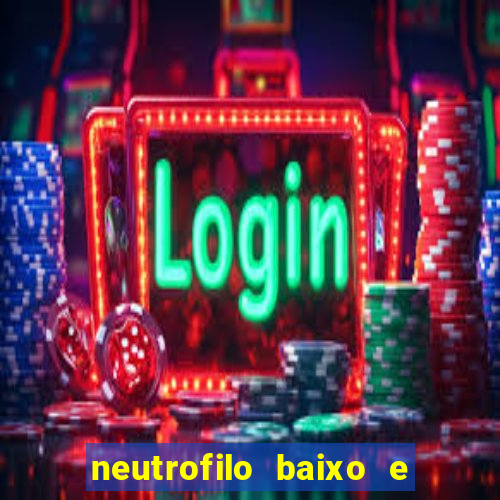 neutrofilo baixo e linfocito alto