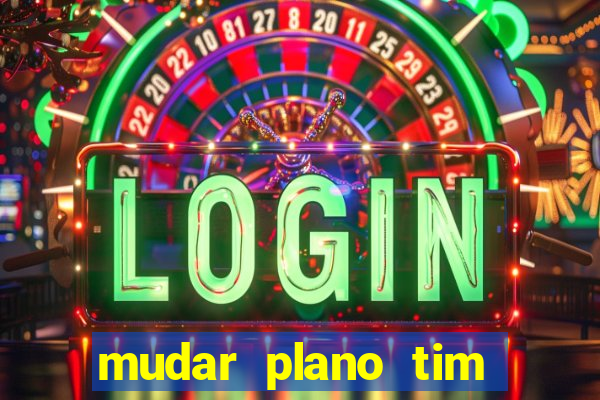 mudar plano tim mais barato