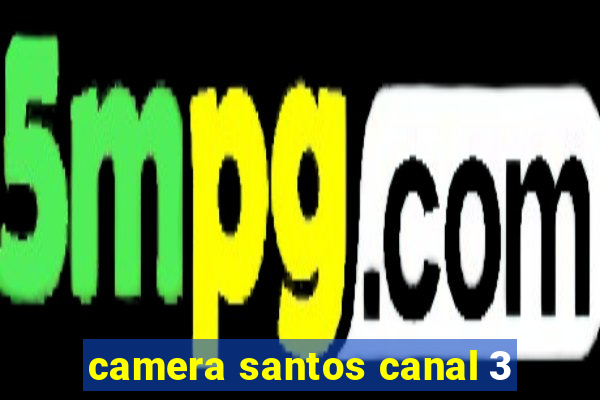 camera santos canal 3