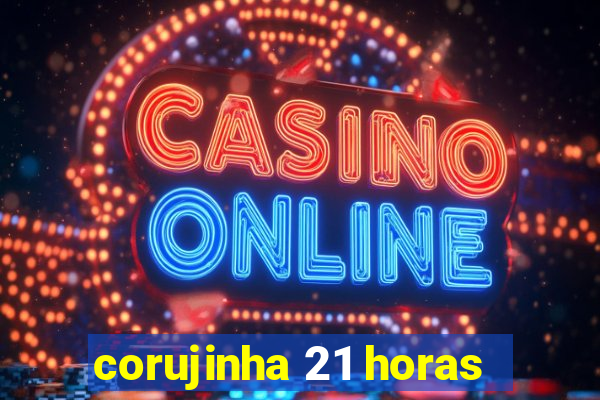 corujinha 21 horas