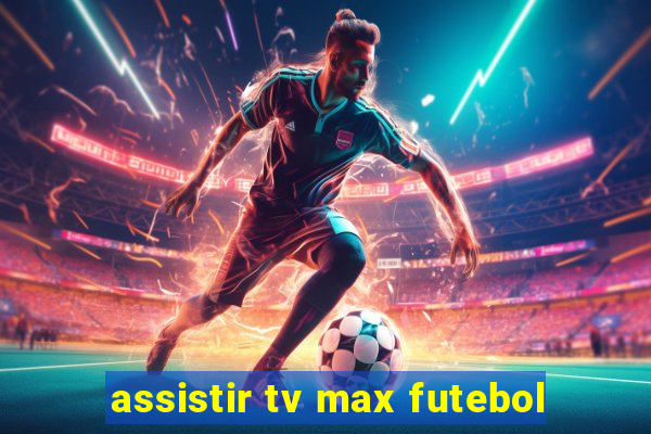 assistir tv max futebol