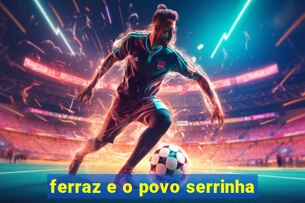 ferraz e o povo serrinha