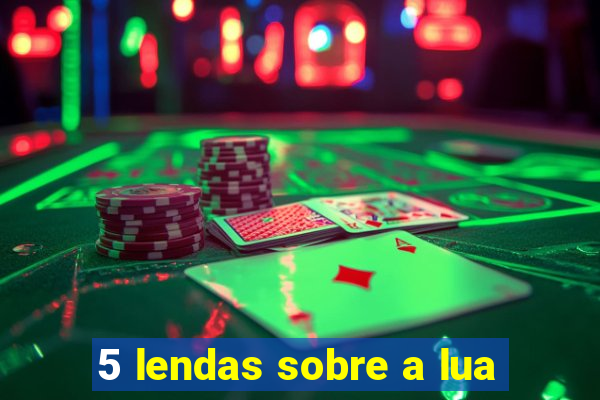 5 lendas sobre a lua