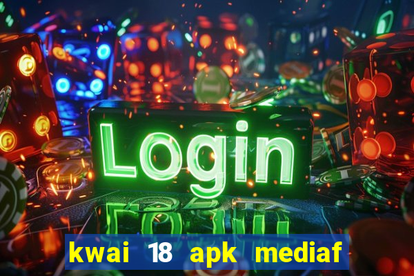 kwai 18 apk mediaf  re