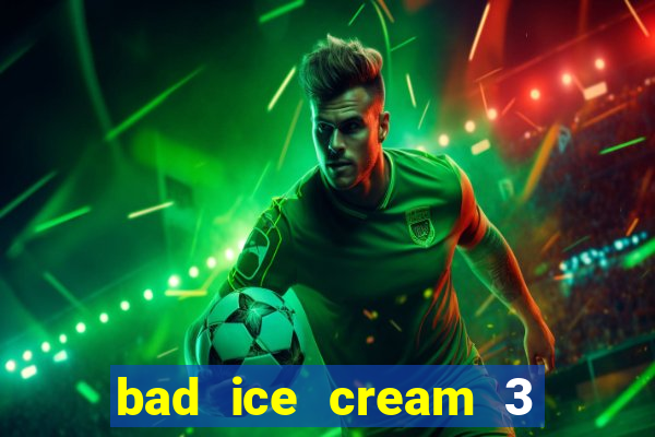 bad ice cream 3 no jogos 360