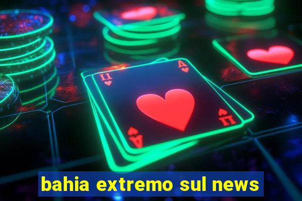 bahia extremo sul news