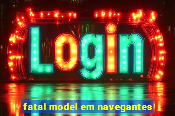 fatal model em navegantes