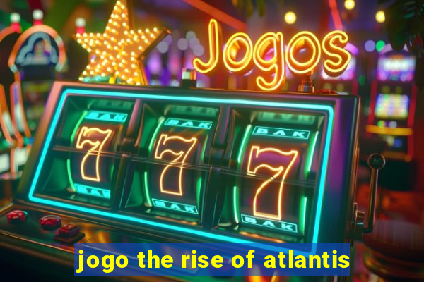 jogo the rise of atlantis