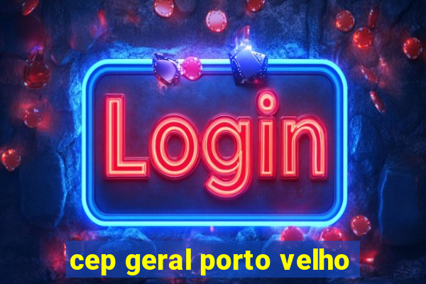 cep geral porto velho