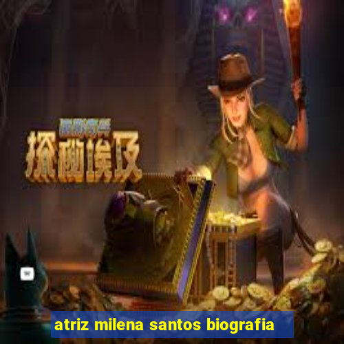 atriz milena santos biografia