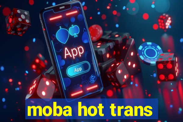 moba hot trans