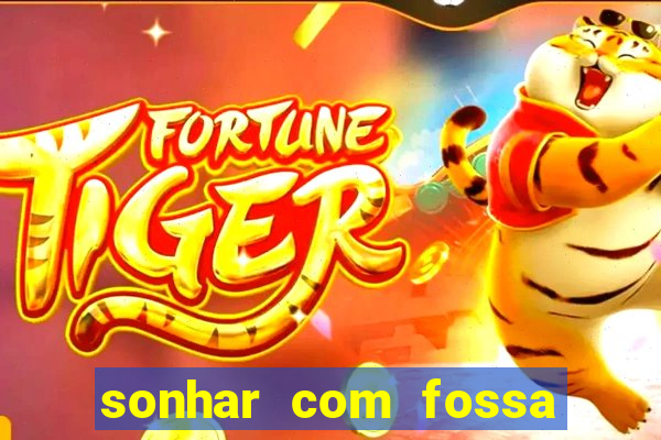 sonhar com fossa de fezes cheia