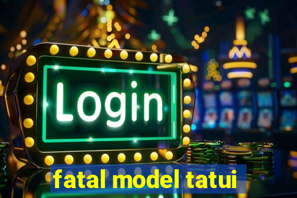 fatal model tatui