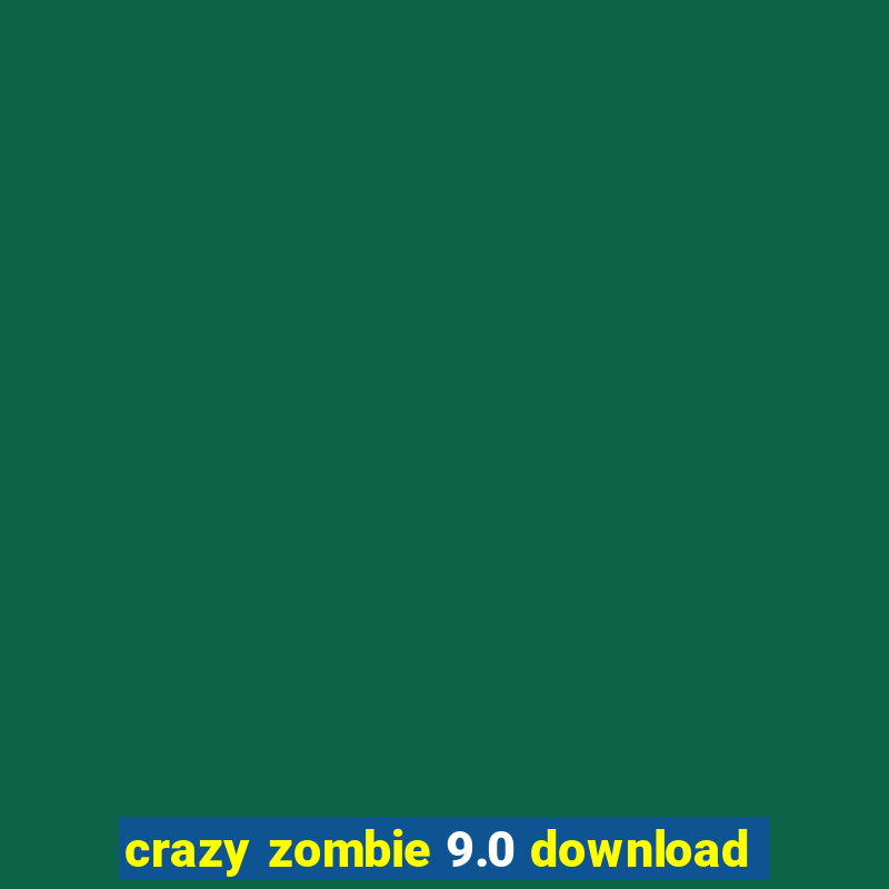 crazy zombie 9.0 download