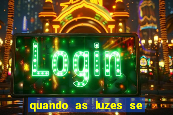 quando as luzes se apagam redecanais