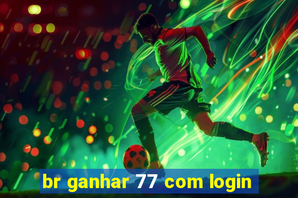 br ganhar 77 com login