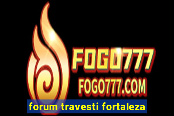 forum travesti fortaleza