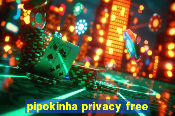 pipokinha privacy free