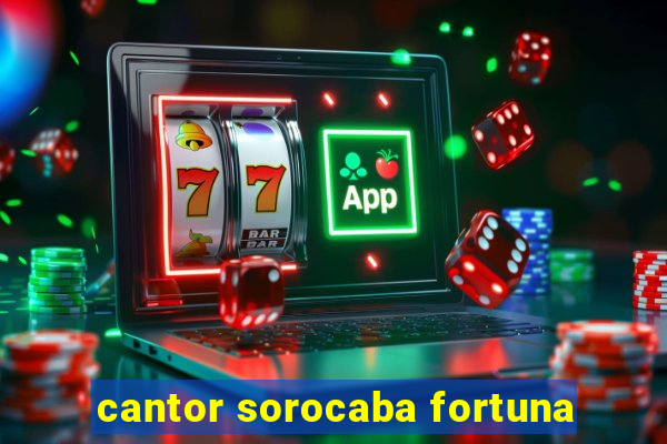 cantor sorocaba fortuna